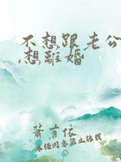 不想跟老公过了,想离婚