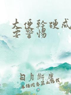 大便干硬成粒需要警惕