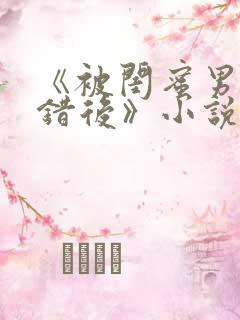 《被闺蜜男友认错后》小说