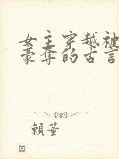 女主穿越被强取豪夺的古言