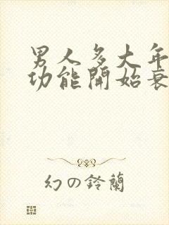 男人多大年龄性功能开始衰退