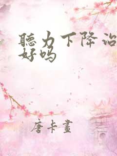 听力下降治疗的好吗