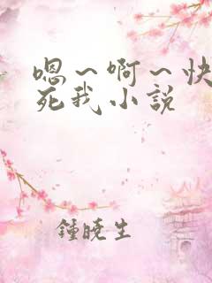 嗯～啊～快点操死我小说