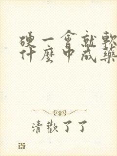 硬一会就软了吃什么中成药