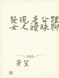 发现老公跟别的女人暧昧聊天应该怎么办