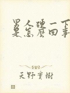 男人硬一下就软是怎么回事