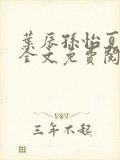 叶辰孙怡夏若雪全文免费阅读一念