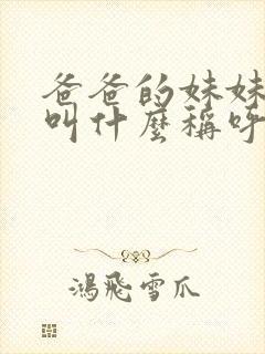 爸爸的妹妹孩子叫什么称呼