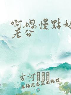 啊,嗯慢点好爽老公