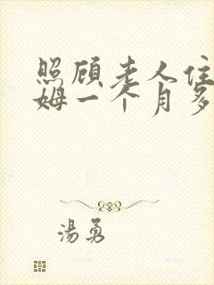 照顾老人住家保姆一个月多少钱