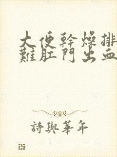 大便干燥排便困难肛门出血怎么办