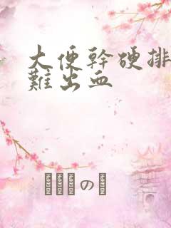 大便干硬排便困难出血