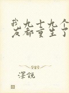 我九十九个前女友都重生了短剧在线观看