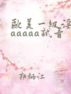 欧美一级淫片aaaaaa试看