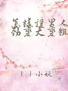 怎样让男人的阴劲变大变粗