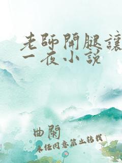 老师开腿让我爽一夜小说