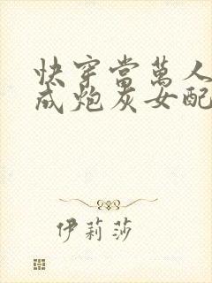快穿当万人迷穿成炮灰女配后全文