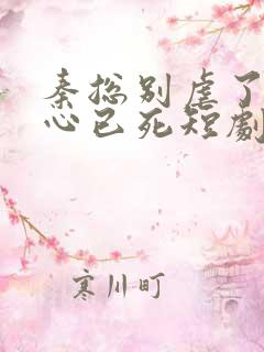 秦总别虐了夫人心已死短剧