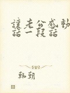 让老公感动哭的话一段话