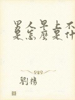 男人早上不勃起是怎么是什么原因