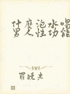 什么泡水喝真强男人性功能