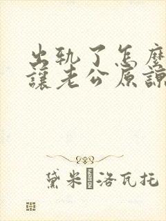 出轨了怎么才能让老公原谅自己