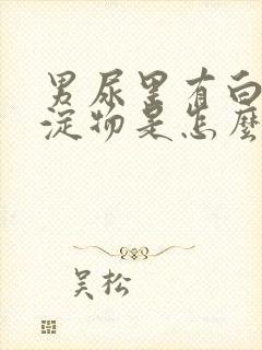 男尿里有白色沉淀物是怎么回事