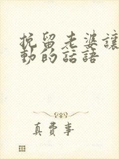 挽留老婆让她感动的话语