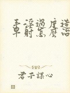 手淫过度造成的早射怎么治疗