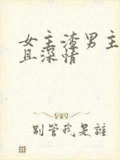 女主渣男主卑微且深情