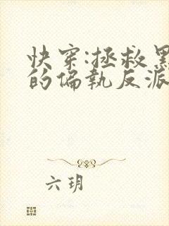 快穿:拯救黑化的偏执反派小说免费看