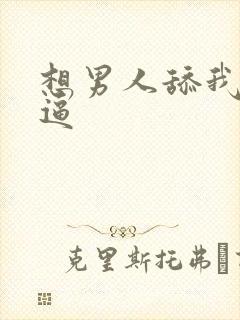 想男人舔我的逼逼