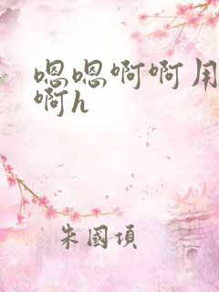 嗯嗯啊啊用力嗯啊h