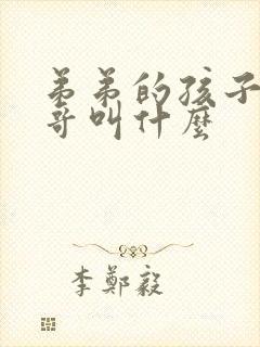 弟弟的孩子管哥哥叫什么