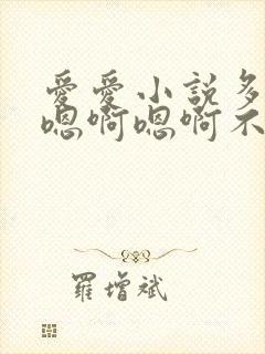 爱爱小说多人嗯嗯啊嗯啊不要啊