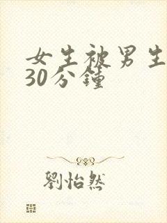 女生被男生操爽30分钟