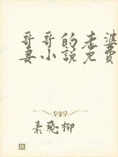 哥哥的老婆是娇妻小说免费阅读全文最新章节