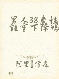 男人38岁性功能会下降吗?