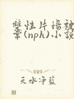 双性片场被x日常(nph)小说