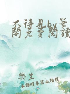 不待见by笔趣阁免费阅读最新章节