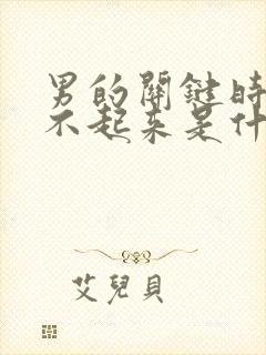 男的关键时刻硬不起来是什么原因