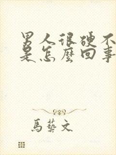 男人很硬不起来是怎么回事