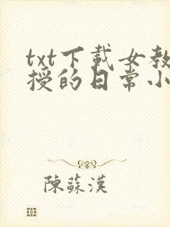 txt下载女教授的日常小男友