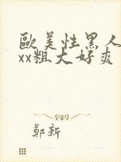 欧美性黑人xxxx粗大好爽