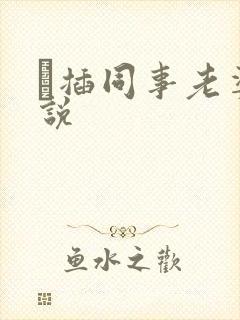 狅插同事老婆小说