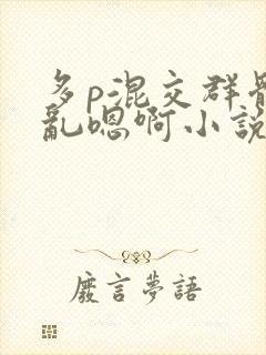 多p混交群体交乱嗯啊小说