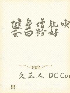 健身增肌吃什么蛋白粉好