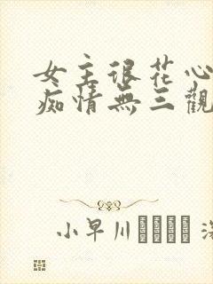 女主很花心男主痴情无三观