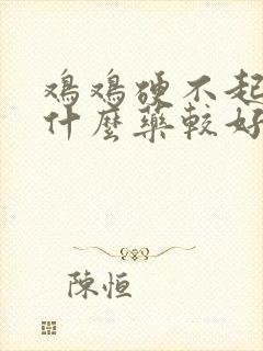 鸡鸡硬不起来吃什么药较好