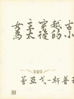 女主穿越古代成为太后的小说